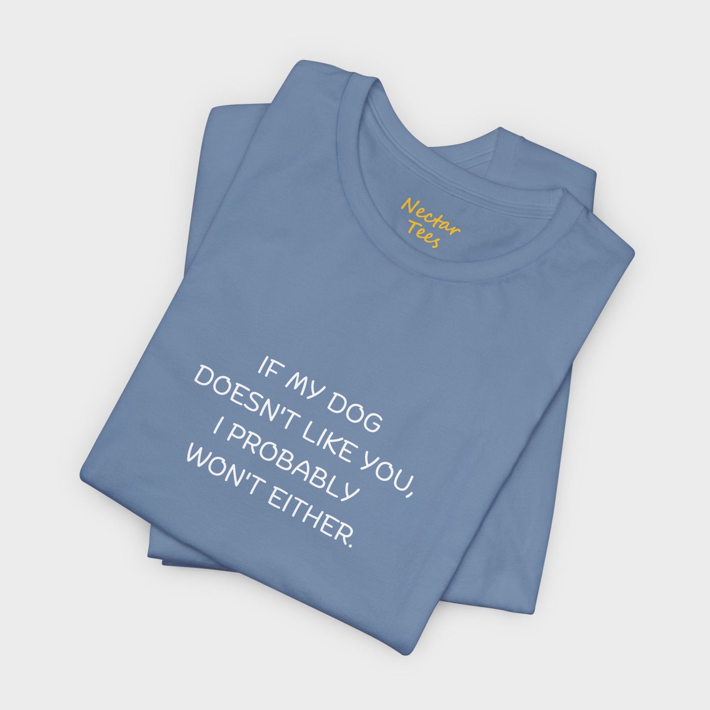 If my dog doesn't like you, I probably won't either. T-Shirt