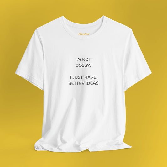 I'm not bossy; I just have better ideas. T-Shirt