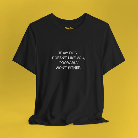 If my dog doesn't like you, I probably won't either. T-Shirt