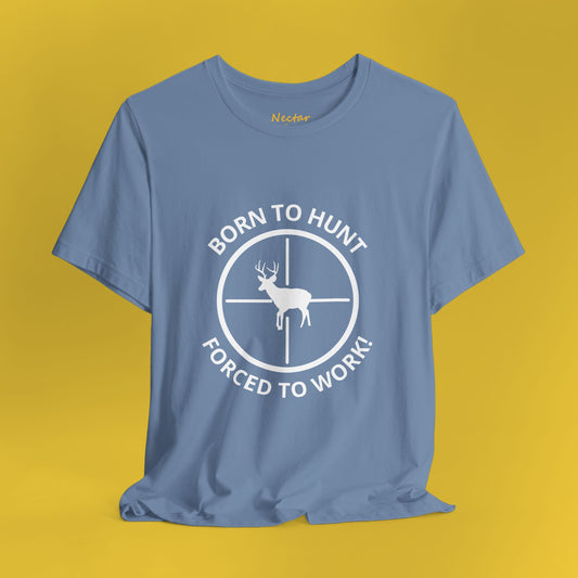 Born to hunt, forced to work! T-Shirt