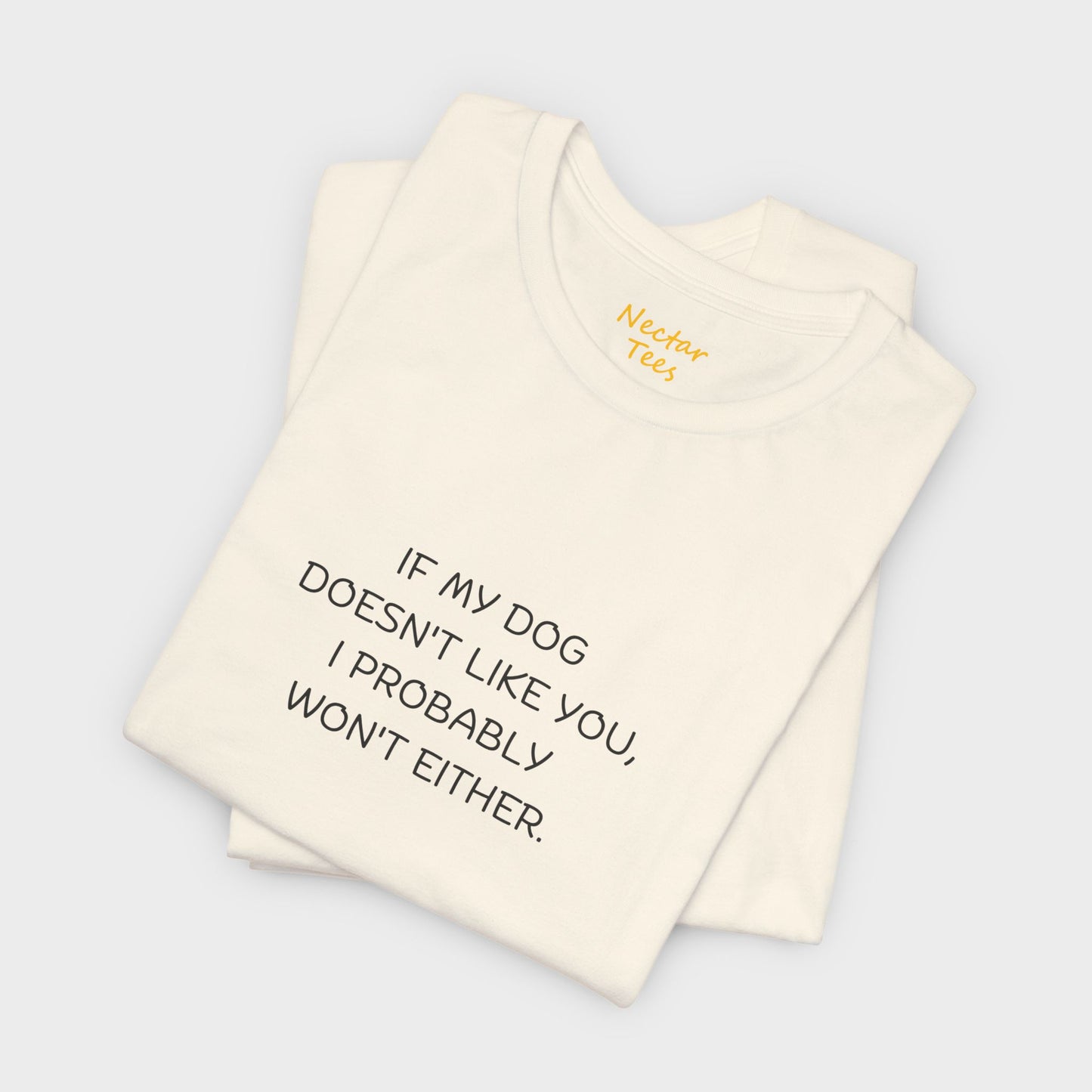 If my dog doesn't like you, I probably won't either. T-Shirt